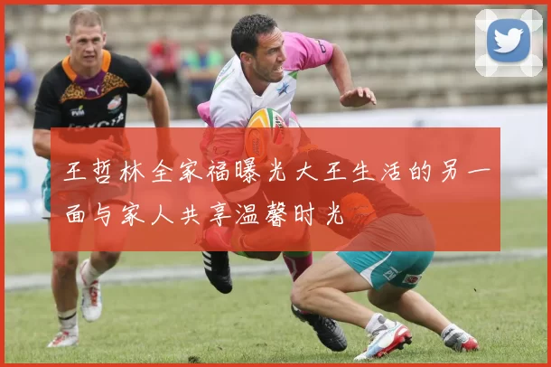 王哲林全家福曝光大王生活的另一面与家人共享温馨时光