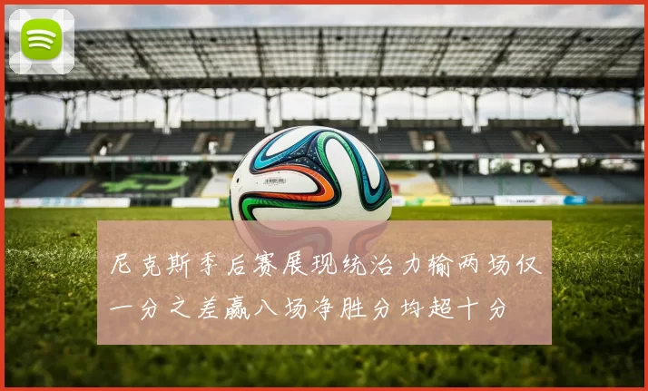尼克斯季后赛展现统治力输两场仅一分之差赢八场净胜分均超十分