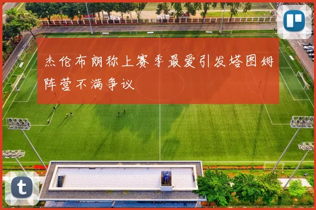 杰伦布朗称上赛季最爱引发塔图姆阵营不满争议