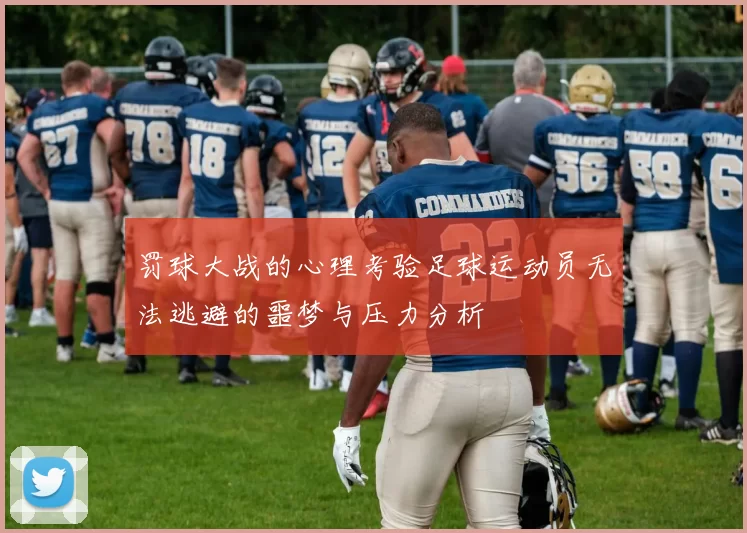 罚球大战的心理考验足球运动员无法逃避的噩梦与压力分析