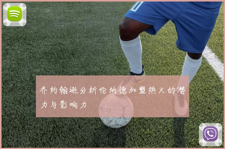 乔约翰逊分析伦纳德加盟热火的潜力与影响力