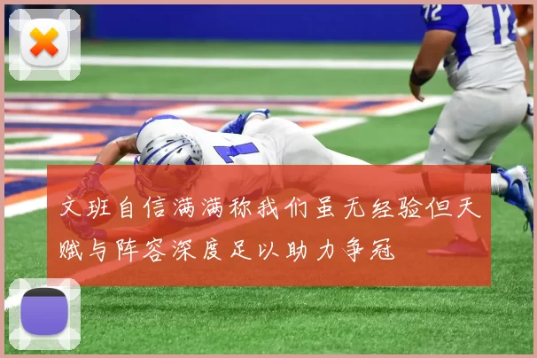 文班自信满满称我们虽无经验但天赋与阵容深度足以助力争冠