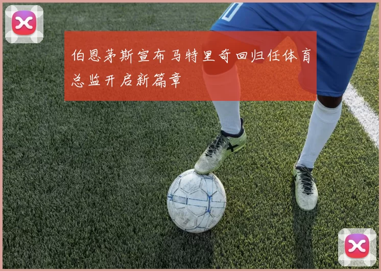 伯恩茅斯宣布马特里奇回归任体育总监开启新篇章