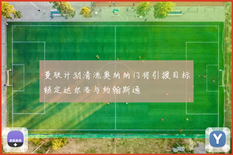 曼联计划清洗奥纳纳门将引援目标锁定达尔洛与约翰斯通