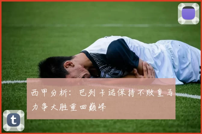 西甲分析：巴列卡诺保持不败皇马力争大胜重回巅峰