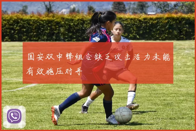 国安双中锋组合缺乏攻击活力未能有效施压对手