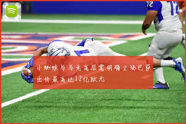 小蜘蛛与马竞高层需明确立场巴萨出价最高达12亿欧元