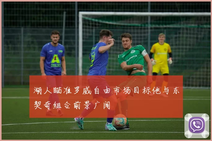 湖人瞄准罗威自由市场目标他与东契奇组合前景广阔